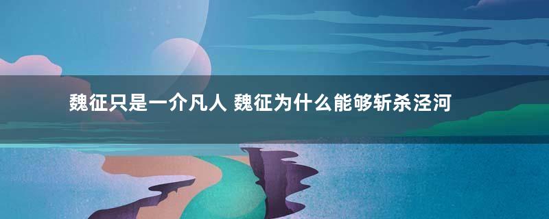 魏征只是一介凡人 魏征为什么能够斩杀泾河龙王